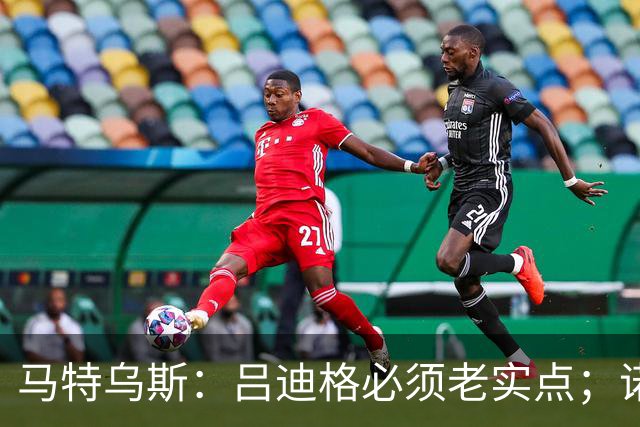 马特乌斯：吕迪格必须老实点；诺伊尔和努贝尔的问题也要注意